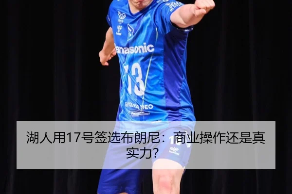湖人用17号签选布朗尼：商业操作还是真实力？