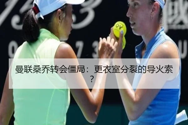 曼联桑乔转会僵局：更衣室分裂的导火索？